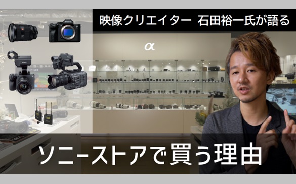  映像クリエイター 石田裕一氏が語る「ソニーストアを映像クリエイターにオススメする理由（Youtubeのページに遷移します）