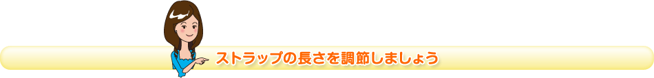 ストラップの長さを調節しましょう
