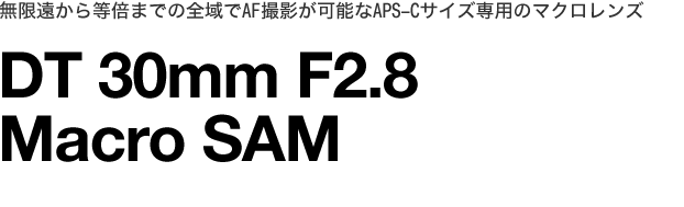 瓙{܂ł̑SAFBe\
APS-CTCYp̃}NYDT30mm F2.8 Macro SAM