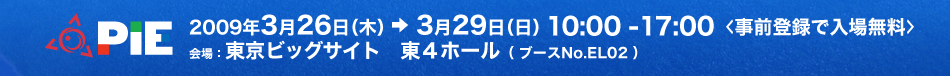 2009年3月26日(木)〜3月29日(日)10:00-17:00<事前登録で入場無料> 会場:東京ビッグサイト 東4ホール(ブースNo.EL02)