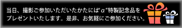 当日、撮影ご参加いただいたかたにはα特性記念品をプレゼントいたします。是非、お気軽にご参加ください。