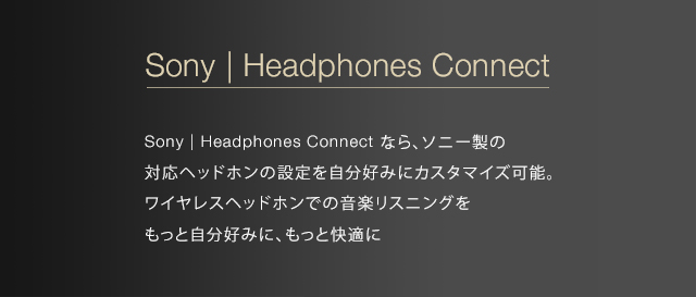 Sony | Headphones Connect Sony | Headphones Connect ȂA\j[̑Ήwbhz̐ݒD݂ɃJX^}CY\BCXwbhzł̉yXjOƎD݂ɁAƉK