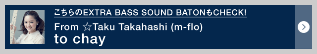 EXTRA BASS SOUND BATONCHECK! From Taku Takahashi(m-flo) to chay