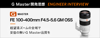 mG MasterJvz ENGINEER INTERVIEWnFE 100-400mm F4.5-5.6 GM OSS u]Y[̑SőË̖G Masteriv