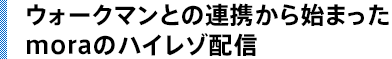 ウォークマンとの連携から始まったmoraのハイレゾ配信