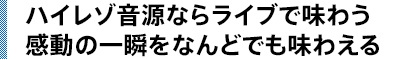 ハイレゾ音源ならライブで味わう感動の一瞬をなんどでも味わえる