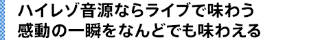 ハイレゾ音源ならライブで味わう感動の一瞬をなんどでも味わえる