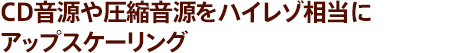CD音源や圧縮音源をハイレゾ相当にアップスケーリング