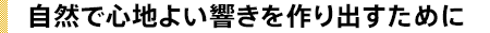 自然で心地よい響きを作り出すために