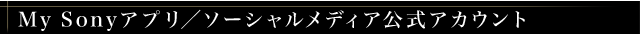 My Sonyアプリ/ソーシャルメディア公式アカウント