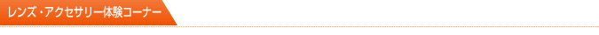 レンズ・アクセサリー体験コーナー