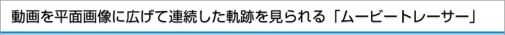 動画を平面画像に広げて連続した軌跡を見られる「ムービートレーサー」