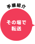 手順紹介 その場で転送