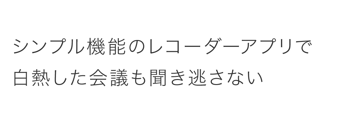 シンプル機能のレコーダーアプリで白熱した会議も聞き逃さない