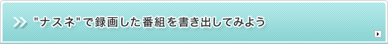 "ナスネ"で録画した番組を書き出してみよう