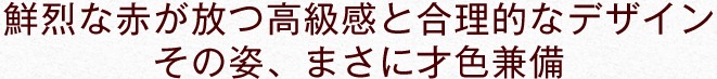 鮮烈な赤が放つ高級感と合理的なデザイン その姿、まさに才色兼備
