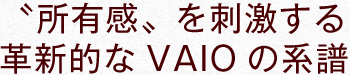 "所有感"を刺激する 革新的なVAIOの系譜