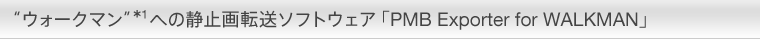 “ウォークマン”*1への静止画転送ソフトウェア 「PMB Exporter for WALKMAN」