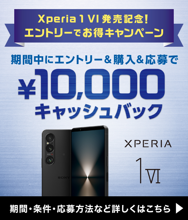 Xperia 1 VI 発売記念！エントリーでお得キャンペーン 期間中にエントリー&購入&応募で¥10,000キャッシュバック 期間・条件・応募方法など詳しくはこちら
