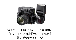 “α77” ・DT16-50mm F2.8 SSM・『HVL-F43AM』・『VG-C77AM』組み合わせイメージ