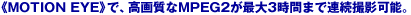 �sMOTION EYE�t�ŁA���掿��MPEG2���ő�3���Ԃ܂ŘA���B�e�\�B