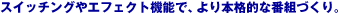 �X�C�b�`���O��G�t�F�N�g�@�\�ŁA���{�i�I�Ȕԑg�Â���B