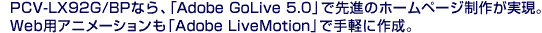 PCV-LX92G/BP�Ȃ�A�uAdobe GoLive 5.0�v�Ő�i�̃z�[���y�[�W���삪�����BWeb�p�A�j���[�V�������uAdobe LiveMotion�v�Ŏ�y�ɍ쐬�B
