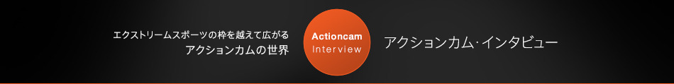アクションカム・インタビュー
