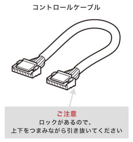 コントロールケーブル ご注意 ロックがあるので、上下をつまみながら引き抜いてください