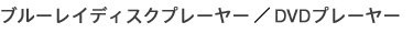 �u���[���C�f�B�X�N�v���[���[�^DVD�v���[���[