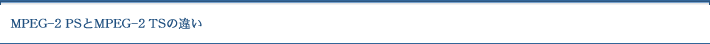 MPEG-2 PS��MPEG-2 TS�̈Ⴂ