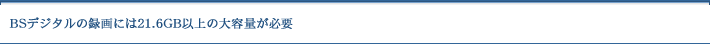 BS�f�W�^���̘^��ɂ�21.6GB�ȏ�̑�e�ʂ��K�v