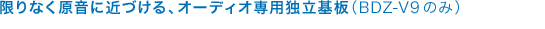 ����Ȃ������ɋ߂Â���A�I�[�f�B�I��p�Ɨ���iBDZ-V9�̂݁j