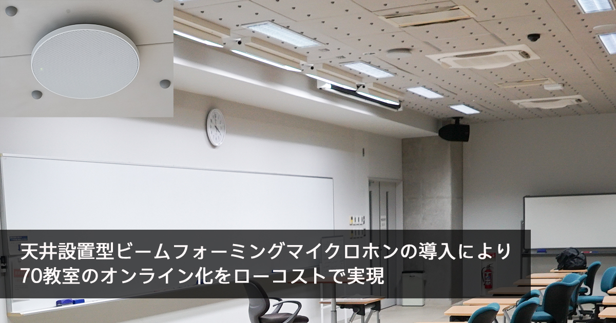 天井設置型ビームフォーミングマイクロホンの導入により70教室のオンライン化をローコストで実現