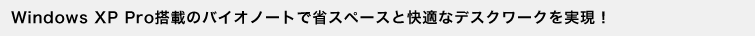 Windows XP Pro���ڂ̃o�C�I�m�[�g�ŏȃX�y�[�X�Ɖ��K�ȃf�X�N���[�N�������I