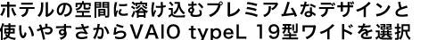 �z�e���̋�Ԃɗn�����ރv���~�A���ȃf�U�C���Ǝg���₷������VAIO typeL 19�^���C�h��I��