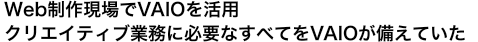 Web���쌻���VAIO�����p  �N���G�C�e�B�u�Ɩ��ɕK�v�Ȃ��ׂĂ�VAIO�������Ă���
