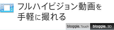 フルハイビジョン動画を手軽に撮れる
bloggie™ Touch
bloggie™ 3D