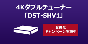 4Kダブルチューナー「DST-SHV1」