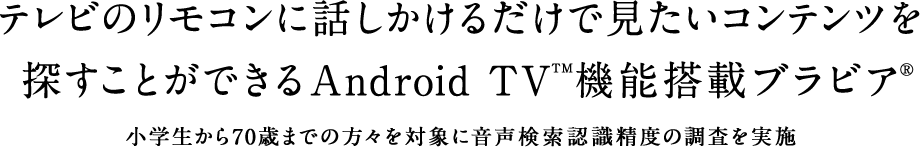 �e���r�̃����R���ɘb�������邾���Ō������R���e���c��T�����Ƃ��ł���Android TV&trade;�@�\���ڃu���r�A&reg; ���w������70�΂܂ł̕��X��Ώۂɉ��������F�����x�̒��������{