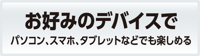 ���D�݂̃f�o�C�X�ŁF�p�\�R���A�X�}�z�A�^�u���b�g�Ȃǂł��y���߂�