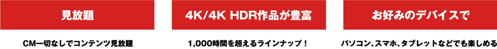 見放題:CM一切なしでコンテンツ見放題/えらべる料金プラン:画質や同時に視聴可能な画面数でえらべる/お好みのデバイスで:パソコン、スマホ、タブレットなどで楽しめる