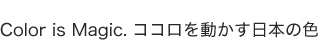 Color is Magic. �R�R���𓮂������{�̐F