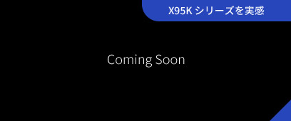 X95Kシリーズを実感 Coming Soon