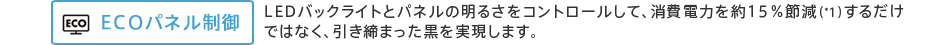 ECO�p�l������@LED�o�b�N���C�g�ƃp�l���̖��邳���R���g���[�����āA����d�͂��15���ߌ��i*1�j���邾���ł͂Ȃ��A�������܂��������������܂��B