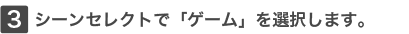 3�V�[���Z���N�g�Łu�Q�[���v��I�����܂��B