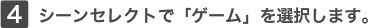 4�V�[���Z���N�g�Łu�Q�[���v��I�����܂�