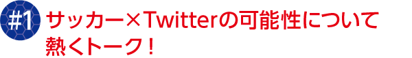 #1 サッカー×Twitterの可能性について熱くトーク!