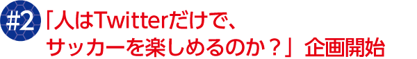 #2 「人はTwitterだけで、サッカーを楽しめるのか?」企画開始