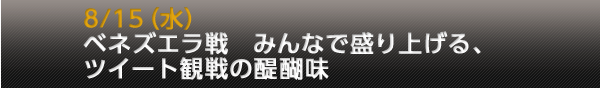 8/15(水)ベネズエラ戦 みんなで盛り上げる、ツイート観戦の醍醐味